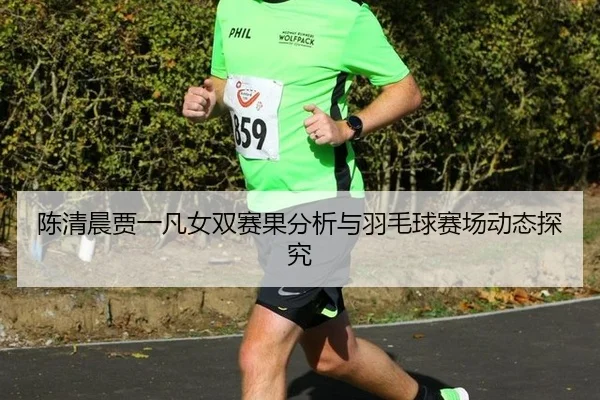 陈清晨贾一凡女双赛果分析与羽毛球赛场动态探究